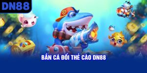 Bắn cá đổi thẻ cào DN88