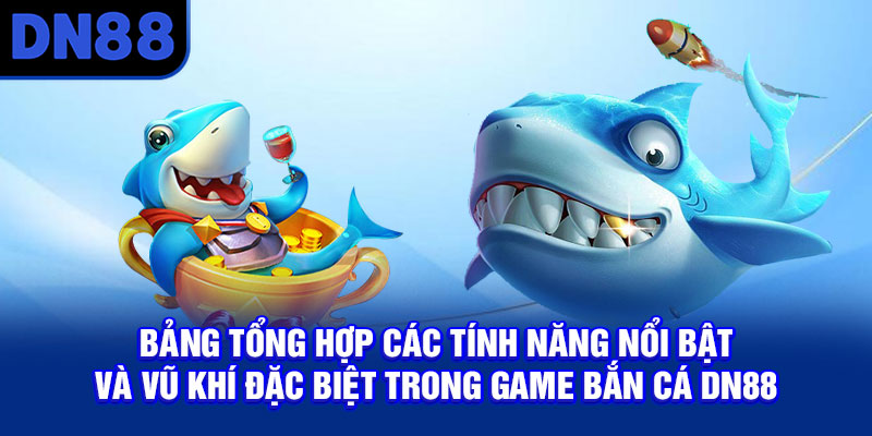 Bảng tổng hợp các tính năng nổi bật và vũ khí đặc biệt trong game bắn cá DN88