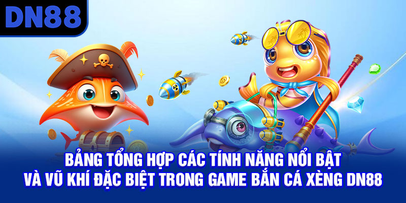 Bảng tổng hợp các tính năng nổi bật và vũ khí đặc biệt trong game bắn cá xèng DN88