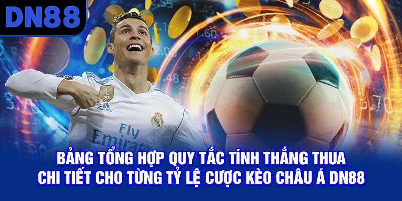 Bảng tổng hợp quy tắc tính thắng thua chi tiết cho từng tỷ lệ cược kèo châu Á DN88