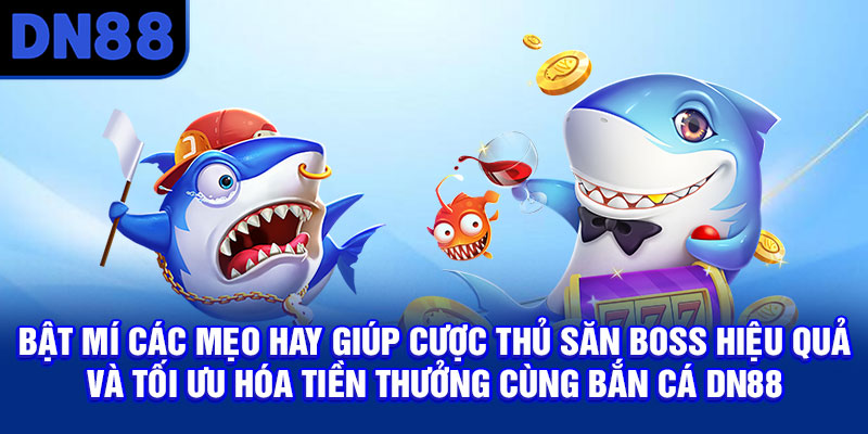 Bật mí các mẹo hay giúp cược thủ săn boss hiệu quả và tối ưu hóa tiền thưởng cùng bắn cá DN88