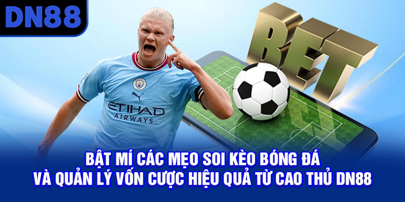 Bật mí các mẹo soi kèo bóng đá và quản lý vốn cược hiệu quả từ cao thủ DN88