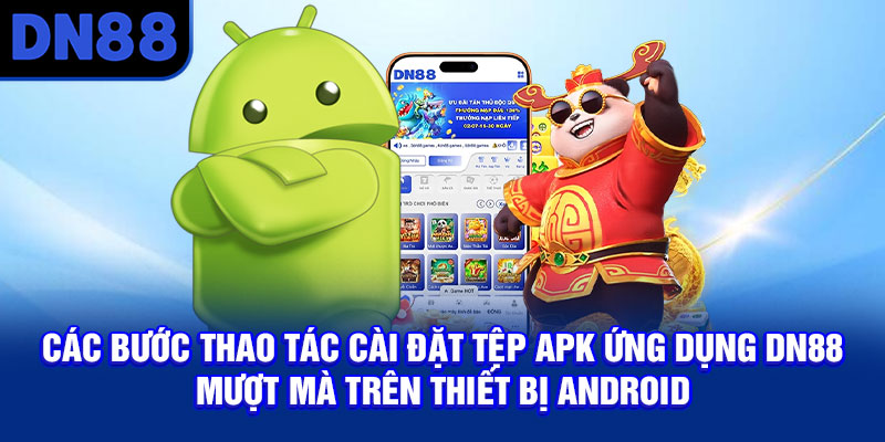Các bước thao tác cài đặt tệp APK ứng dụng DN88 mượt mà trên thiết bị Android