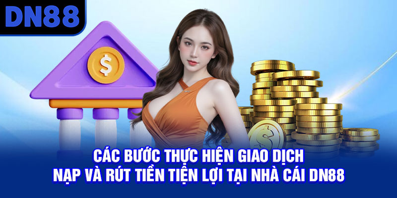 Các bước thực hiện giao dịch nạp và rút tiền tiện lợi tại nhà cái DN88