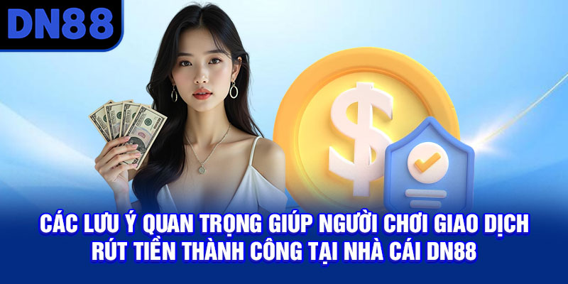 Các lưu ý quan trọng giúp người chơi giao dịch rút tiền thành công tại nhà cái DN88
