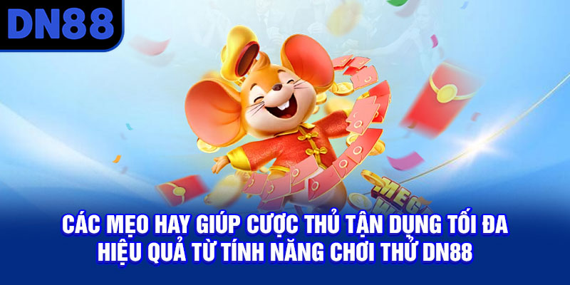 Các mẹo hay giúp cược thủ tận dụng tối đa hiệu quả từ tính năng chơi thử DN88