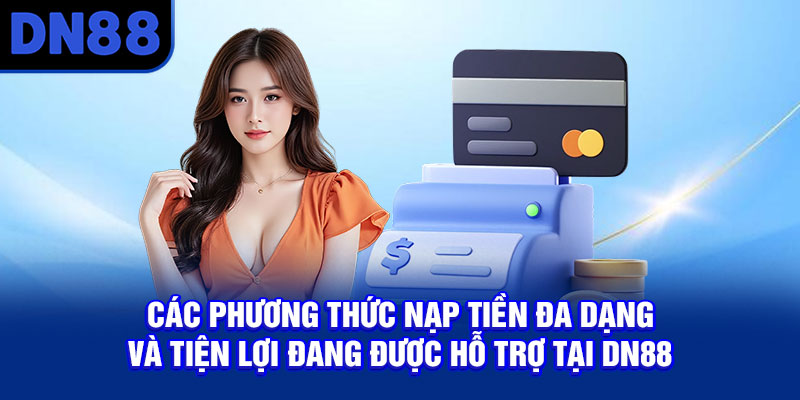 Các phương thức nạp tiền đa dạng và tiện lợi được hỗ trợ tại DN88