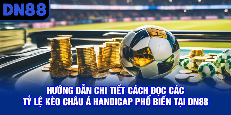 Hướng dẫn chi tiết cách đọc các tỷ lệ kèo châu Á - Handicap phổ biến tại DN88