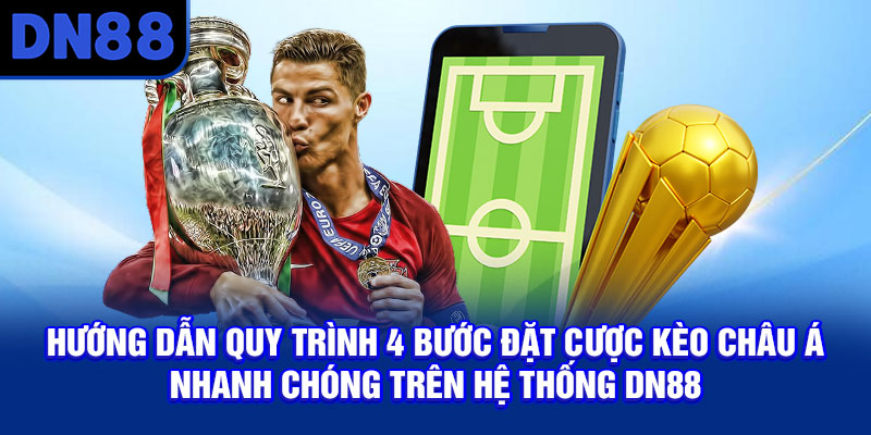 Hướng dẫn quy trình 4 bước đặt cược kèo châu Á nhanh chóng trên hệ thống DN88