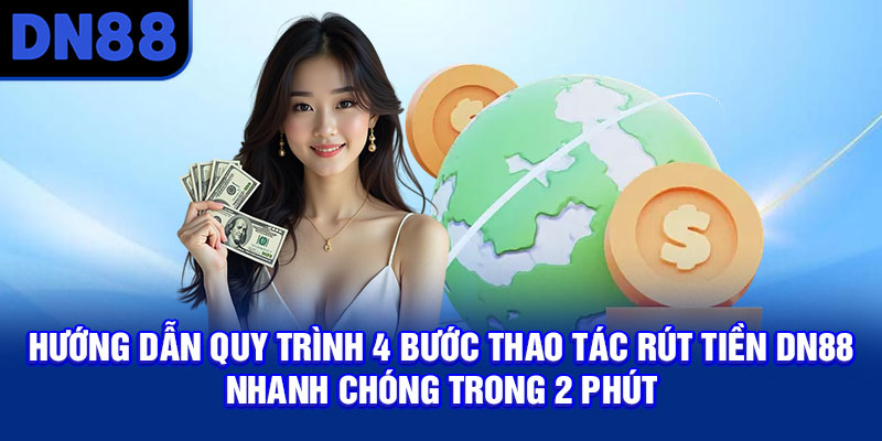 Hướng dẫn quy trình 4 bước thao tác rút tiền DN88 nhanh chóng trong 2 phút