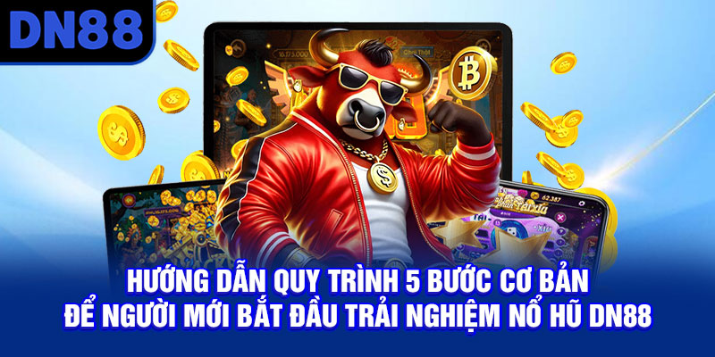 Hướng dẫn quy trình 5 bước cơ bản để người mới bắt đầu trải nghiệm nổ hũ DN88