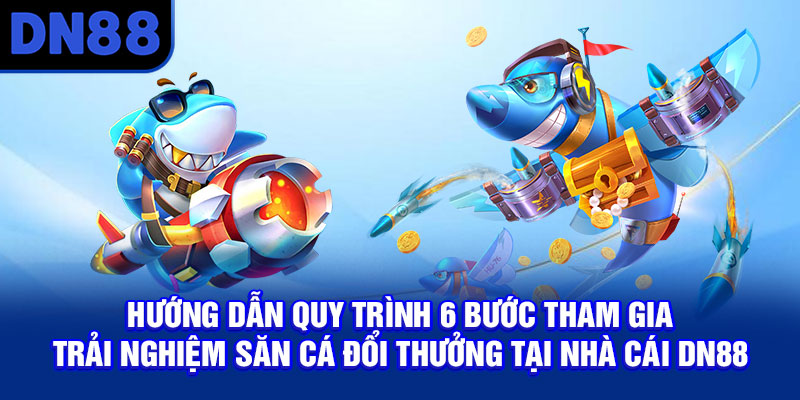 Hướng dẫn quy trình 6 bước tham gia trải nghiệm săn cá đổi thưởng tại nhà cái DN88