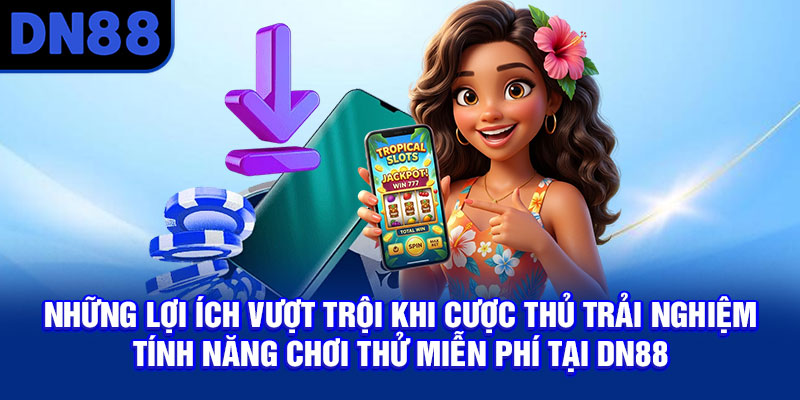 Những lợi ích vượt trội khi cược thủ trải nghiệm tính năng chơi thử miễn phí tại DN88