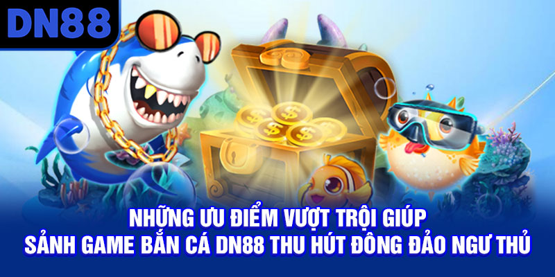 Những ưu điểm vượt trội giúp sảnh game bắn cá DN88 thu hút đông đảo ngư thủ