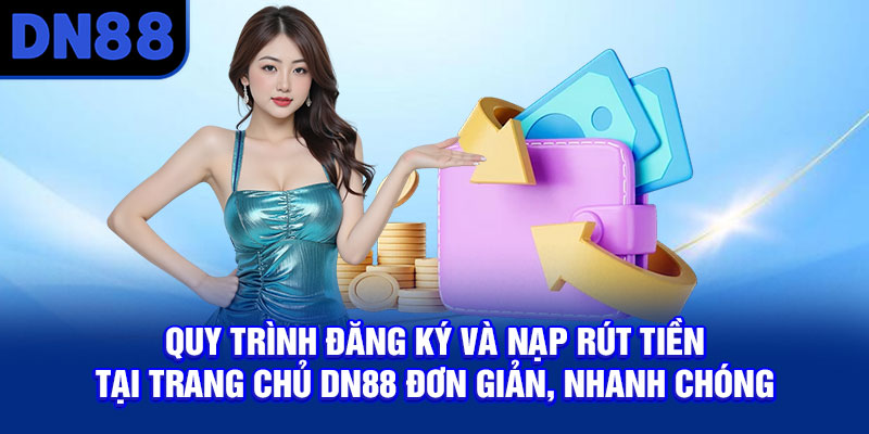 Quy trình đăng ký và nạp rút tiền tại trang chủ DN88 đơn giản, nhanh chóng