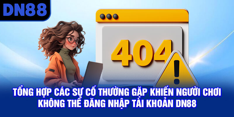 Tổng hợp các sự cố thường gặp khiến người chơi không thể đăng nhập tài khoản DN88